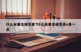 什么水果含维生素?什么水果含维生素e多一点