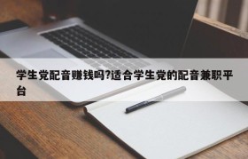 学生党配音赚钱吗?适合学生党的配音兼职平台