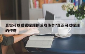 真实可以赚钱提现的游戏传奇?真正可以提现的传奇