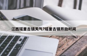 江西瑶里古镇天气?瑶里古镇开放时间