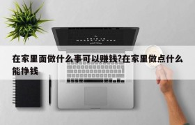 在家里面做什么事可以赚钱?在家里做点什么能挣钱